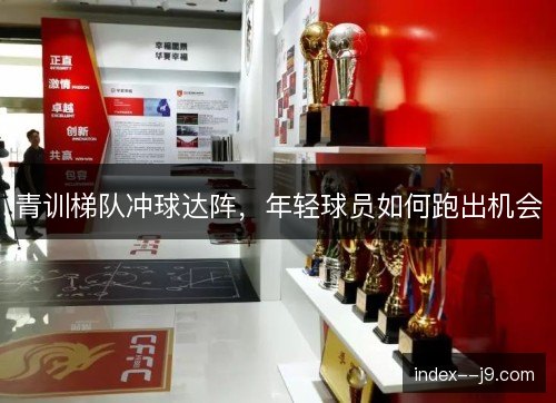 青训梯队冲球达阵，年轻球员如何跑出机会