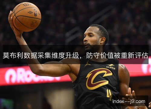 莫布利数据采集维度升级，防守价值被重新评估