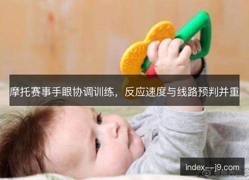 摩托赛事手眼协调训练,反应速度与线路预判并重 摩托赛事手眼协调训练,反应速度与线路预判并重