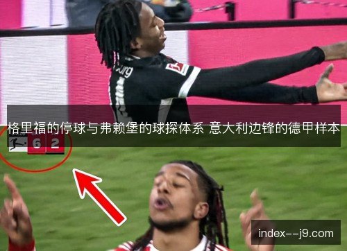 格里福的停球与弗赖堡的球探体系 意大利边锋的德甲样本